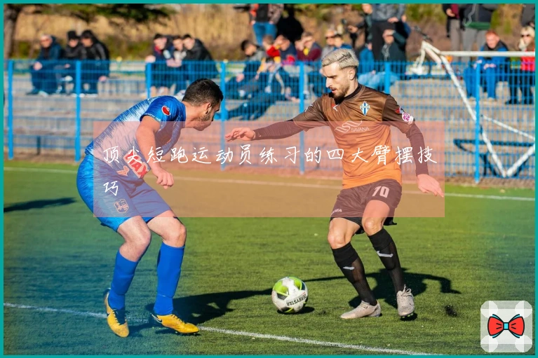 顶尖短跑运动员练习的四大臂摆技巧