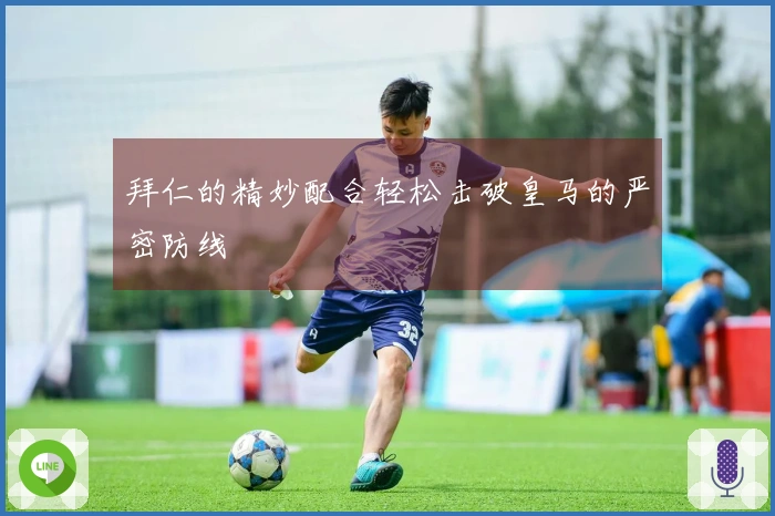 拜仁的精妙配合轻松击破皇马的严密防线
