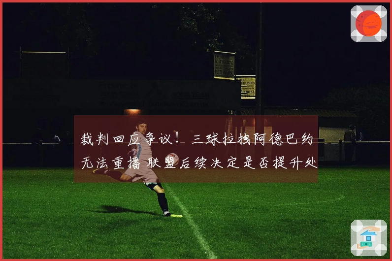 裁判回应争议！三球拉拽阿德巴约无法重播 联盟后续决定是否提升处罚