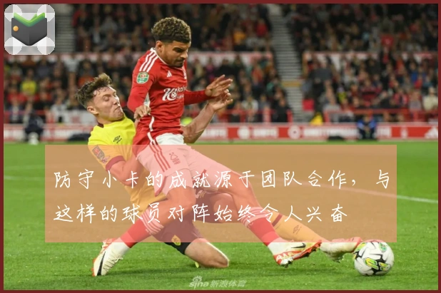 防守小卡的成就源于团队合作，与这样的球员对阵始终令人兴奋