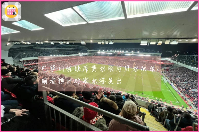 巴萨训练缺席费尔明与贝尔纳尔，前者预计对塞尔塔复出