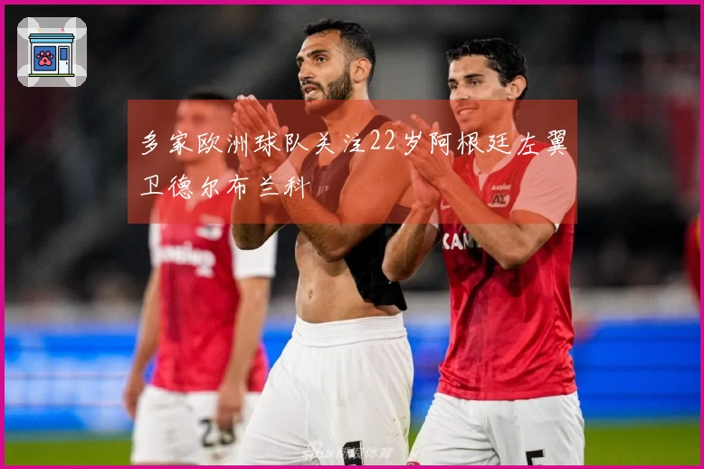 多家欧洲球队关注22岁阿根廷左翼卫德尔布兰科
