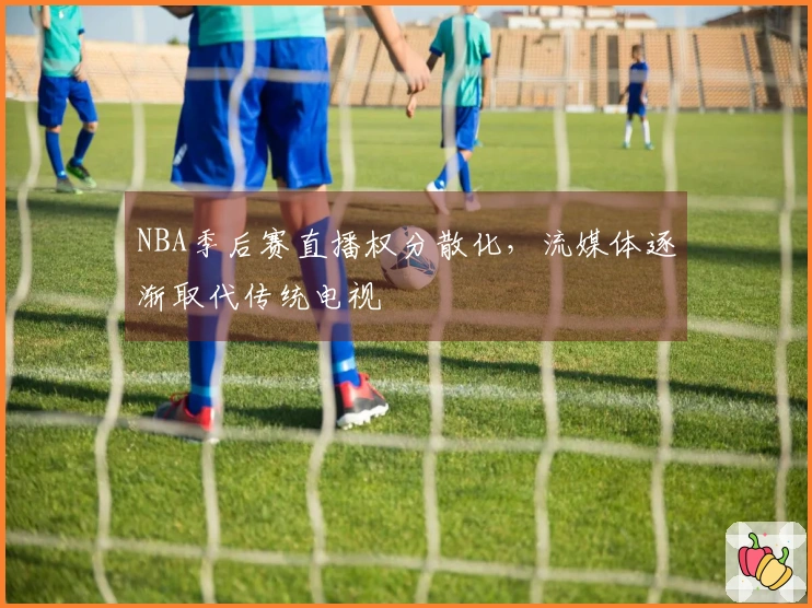 NBA季后赛直播权分散化，流媒体逐渐取代传统电视