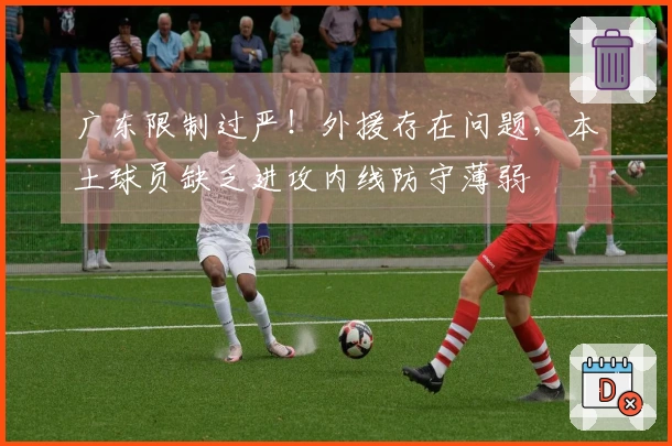 广东限制过严！外援存在问题，本土球员缺乏进攻内线防守薄弱
