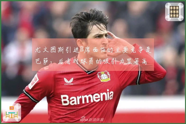 尤文图斯引进B席面临的主要竞争是巴萨，后者对球员的吸引力显著高于意甲