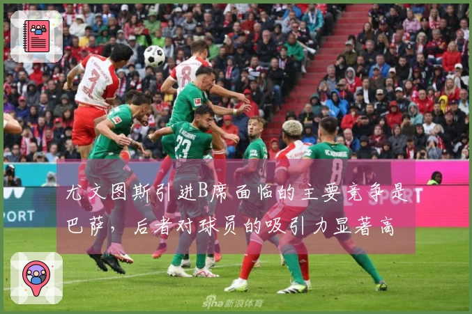 尤文图斯引进B席面临的主要竞争是巴萨，后者对球员的吸引力显著高于意甲