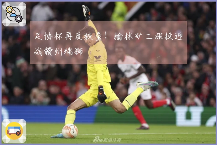 足协杯再度较量！榆林矿工旅投迎战赣州瑞狮