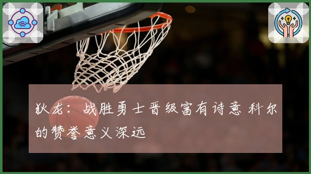 狄龙：战胜勇士晋级富有诗意 科尔的赞誉意义深远