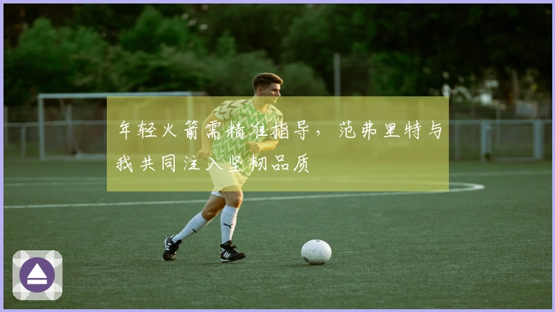 年轻火箭需精准指导，范弗里特与我共同注入坚韧品质