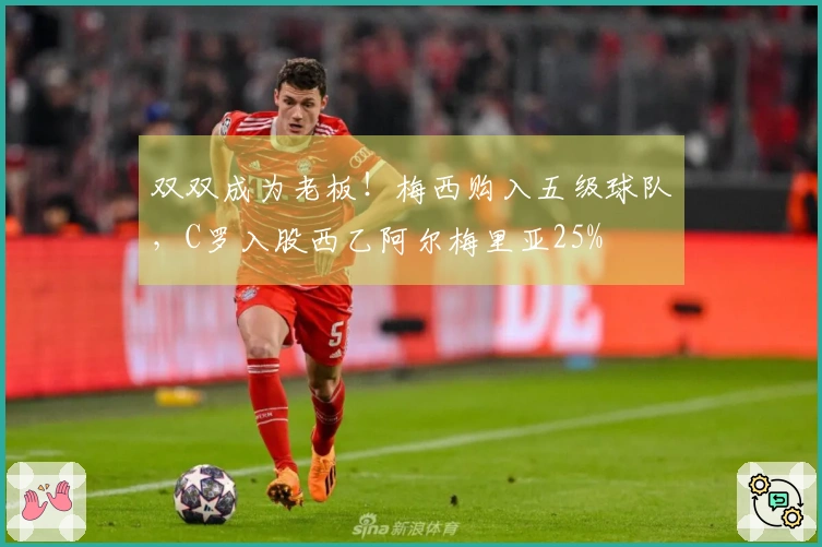 双双成为老板！梅西购入五级球队，C罗入股西乙阿尔梅里亚25%
