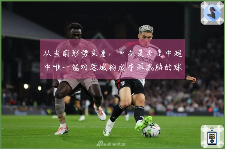 从当前形势来看，申花是否是中超中唯一能对蓉城构成夺冠威胁的球队？