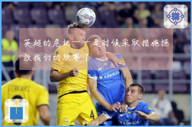 英超的危机——是时候采取措施拯救我们的联赛了