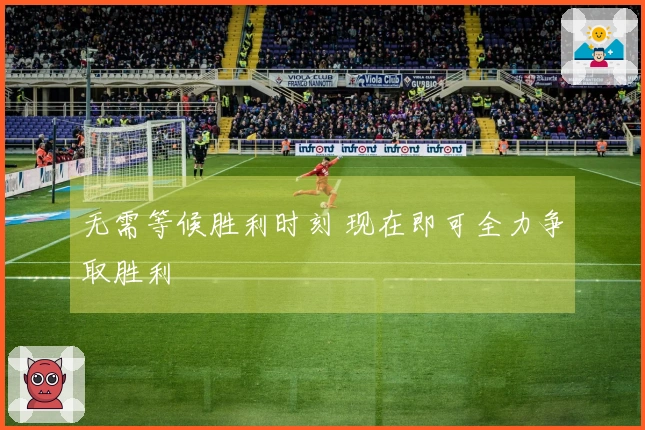 无需等候胜利时刻 现在即可全力争取胜利